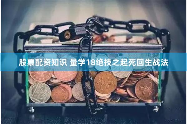 股票配资知识 量学18绝技之起死回生战法