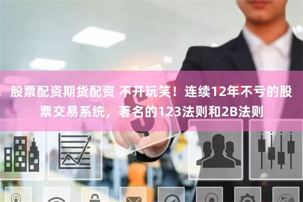 股票配资期货配资 不开玩笑！连续12年不亏的股票交易系统，著名的123法则和2B法则