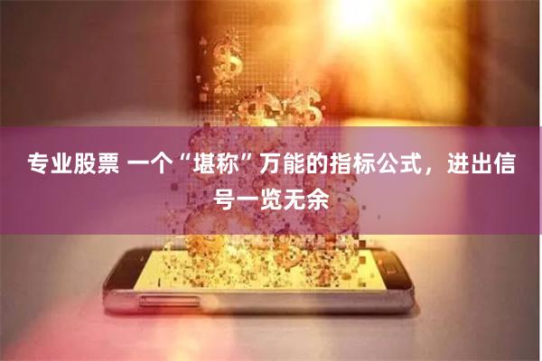 专业股票 一个“堪称”万能的指标公式，进出信号一览无余