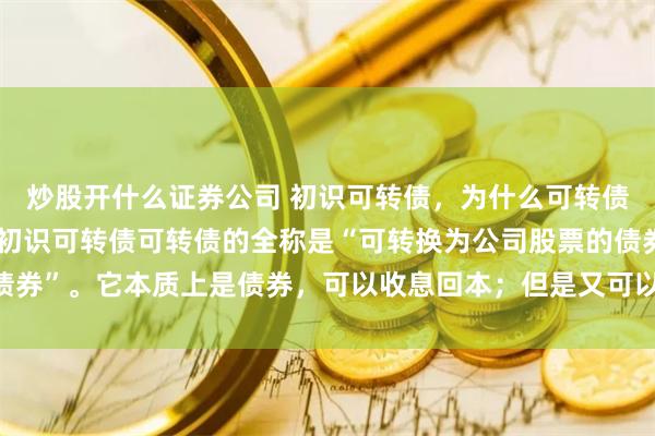 炒股开什么证券公司 初识可转债，为什么可转债的业绩强于股票？ 1 初识可转债可转债的全称是“可转换为公司股票的债券”。它本质上是债券，可以收息回本；但是又可以转换为公司的股票，享受