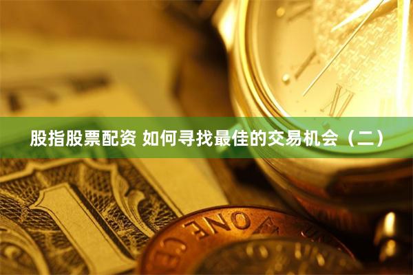 股指股票配资 如何寻找最佳的交易机会（二）