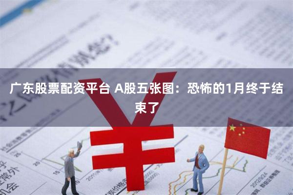 广东股票配资平台 A股五张图：恐怖的1月终于结束了