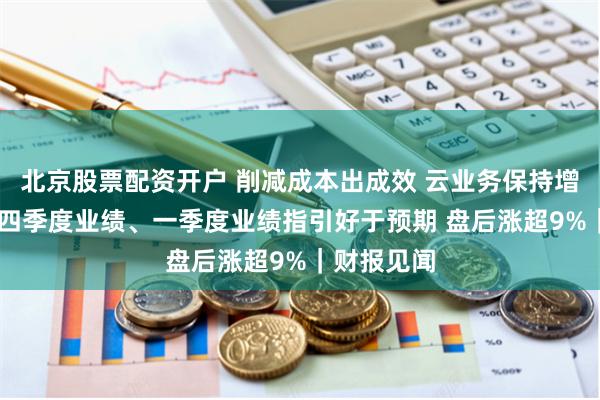 北京股票配资开户 削减成本出成效 云业务保持增长 亚马逊四季度业绩、一季度业绩指引好于预期 盘后涨超9%｜财报见闻