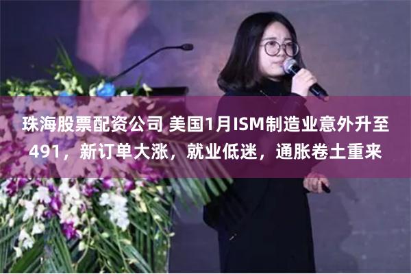 珠海股票配资公司 美国1月ISM制造业意外升至491，新订单大涨，就业低迷，通胀卷土重来