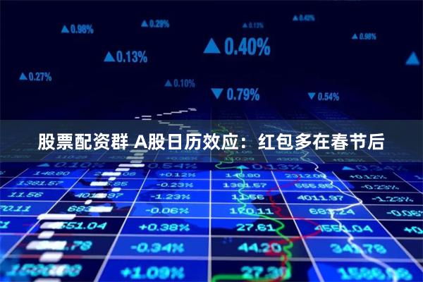 股票配资群 A股日历效应：红包多在春节后