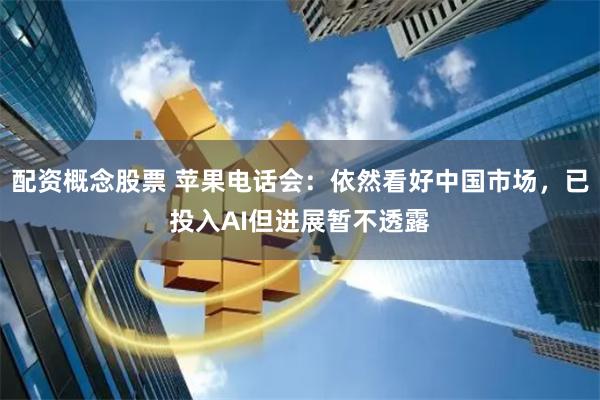 配资概念股票 苹果电话会：依然看好中国市场，已投入AI但进展暂不透露