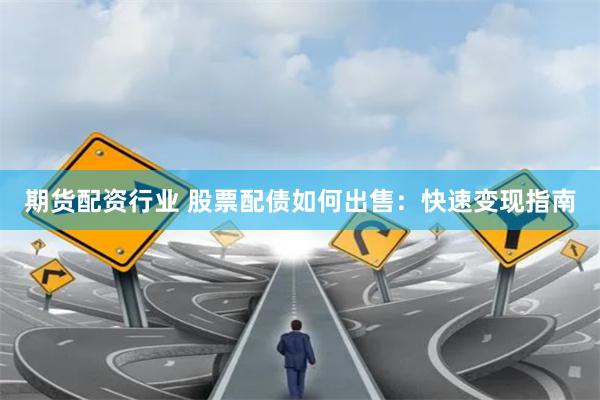期货配资行业 股票配债如何出售：快速变现指南
