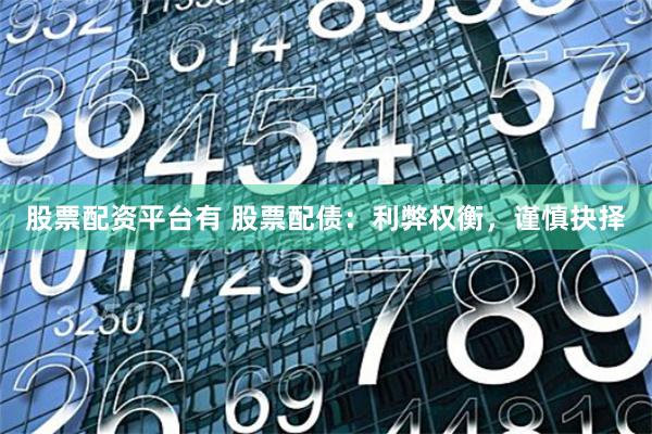 股票配资平台有 股票配债：利弊权衡，谨慎抉择