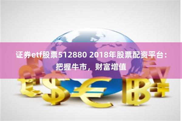 证券etf股票512880 2018年股票配资平台：把握牛市，财富增值