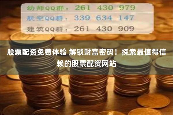 股票配资免费体验 解锁财富密码！探索最值得信赖的股票配资网站