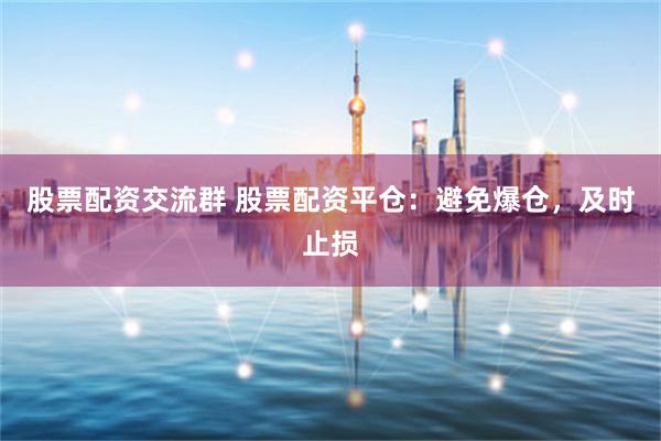 股票配资交流群 股票配资平仓：避免爆仓，及时止损