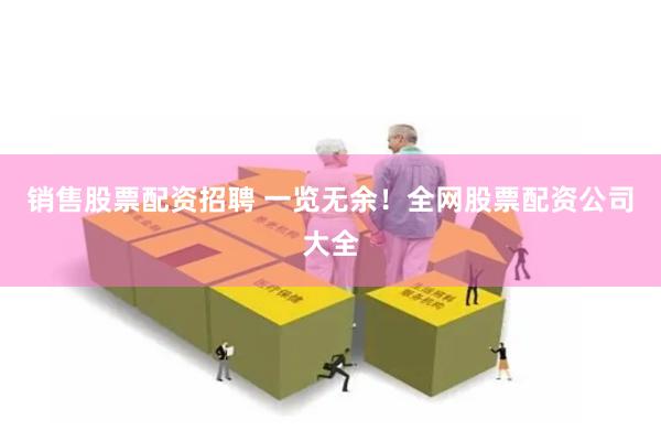 销售股票配资招聘 一览无余！全网股票配资公司大全