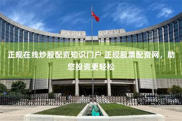 正规在线炒股配资知识门户 正规股票配资网，助您投资更轻松