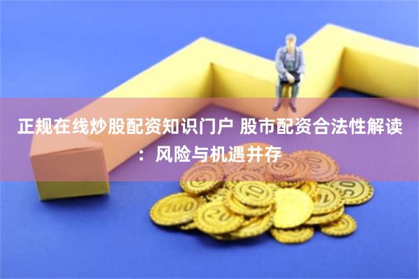 正规在线炒股配资知识门户 股市配资合法性解读：风险与机遇并存