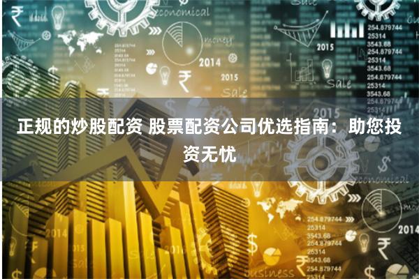 正规的炒股配资 股票配资公司优选指南：助您投资无忧