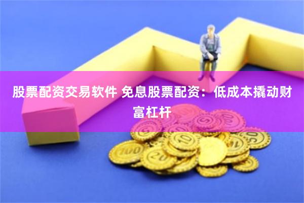 股票配资交易软件 免息股票配资：低成本撬动财富杠杆