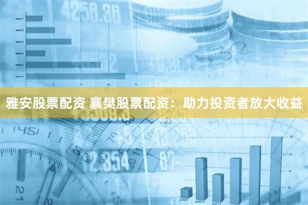 雅安股票配资 襄樊股票配资：助力投资者放大收益