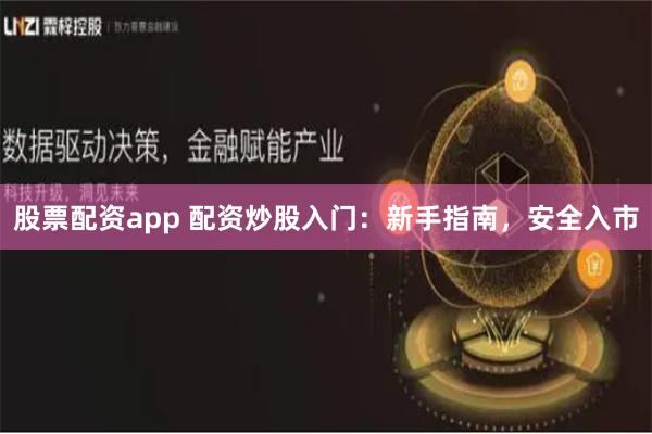 股票配资app 配资炒股入门：新手指南，安全入市