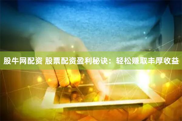股牛网配资 股票配资盈利秘诀：轻松赚取丰厚收益