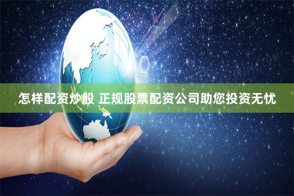怎样配资炒股 正规股票配资公司助您投资无忧