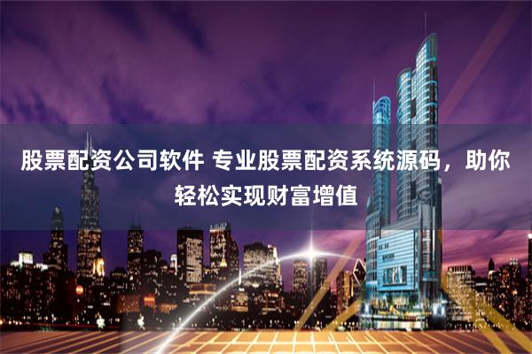 股票配资公司软件 专业股票配资系统源码，助你轻松实现财富增值