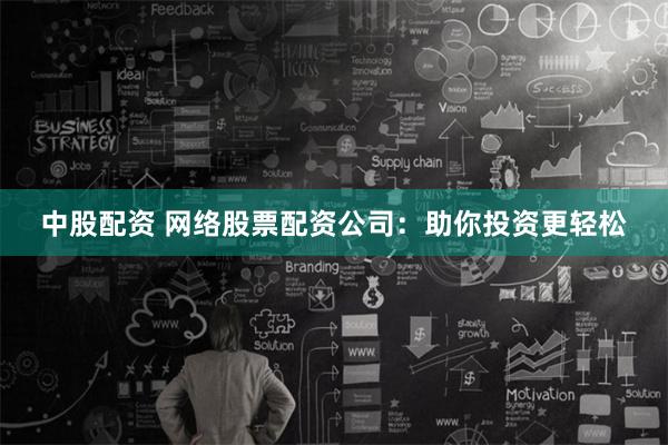 中股配资 网络股票配资公司：助你投资更轻松