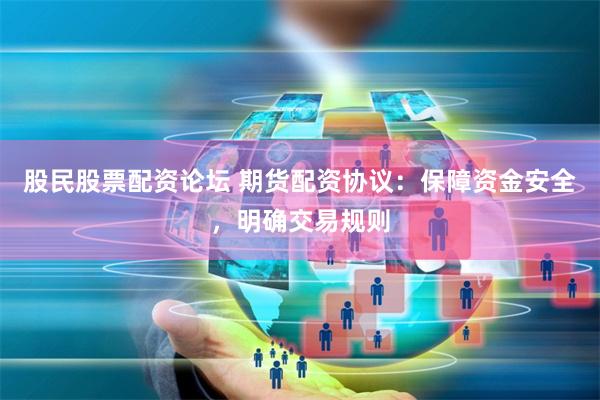 股民股票配资论坛 期货配资协议：保障资金安全，明确交易规则