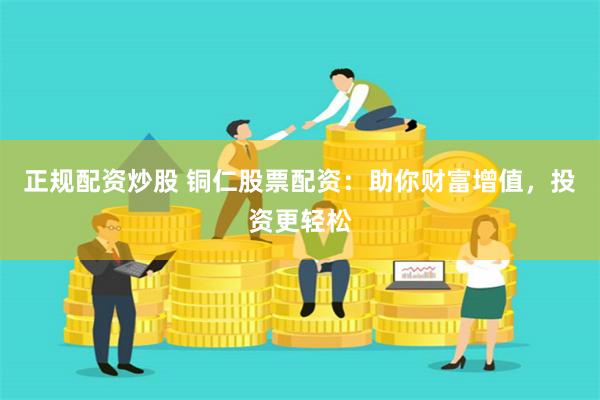 正规配资炒股 铜仁股票配资：助你财富增值，投资更轻松