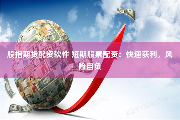 股指期货配资软件 短期股票配资：快速获利，风险自负