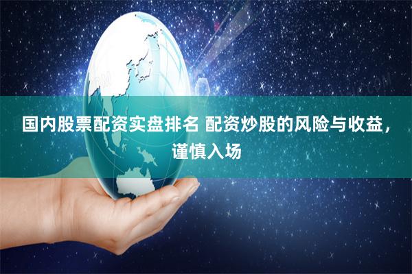 国内股票配资实盘排名 配资炒股的风险与收益，谨慎入场