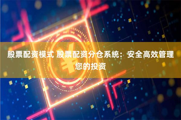 股票配资模式 股票配资分仓系统：安全高效管理您的投资