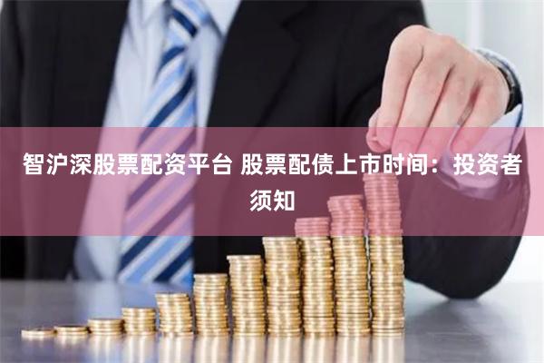 智沪深股票配资平台 股票配债上市时间：投资者须知
