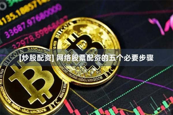 [炒股配资] 网络股票配资的五个必要步骤