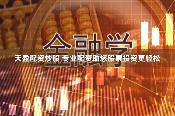 天盈配资炒股 专业配资助您股票投资更轻松