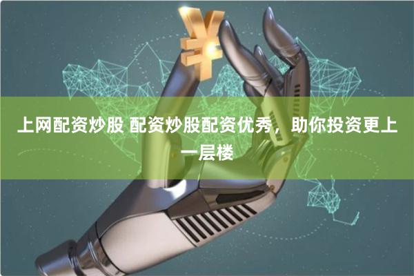 上网配资炒股 配资炒股配资优秀，助你投资更上一层楼